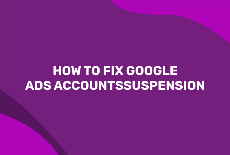 How to Fix Google Ads Accounts Suspension