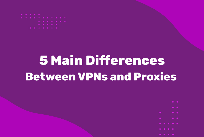 5 Main Differences Between VPNs and Proxies