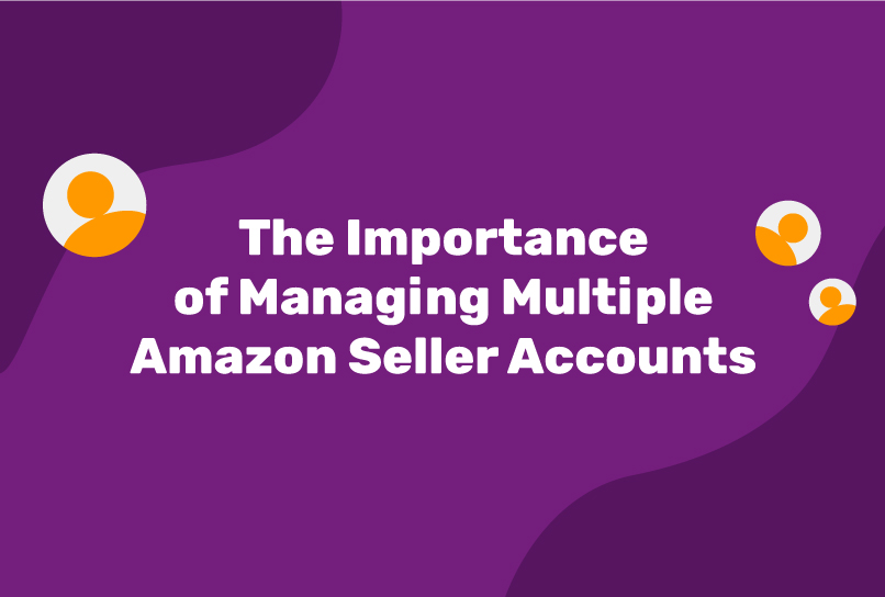 The Importance of Managing Multiple Amazon Seller Accounts
