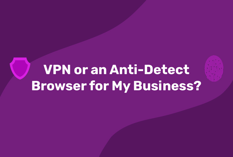 VPN or anti-detect browser?