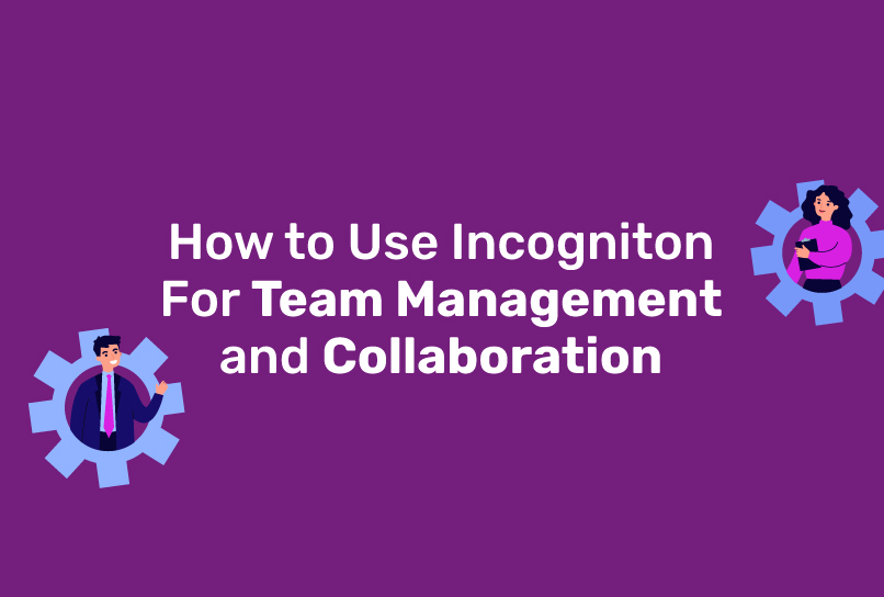 How to Use Incogniton For Team Management and Collaboration
