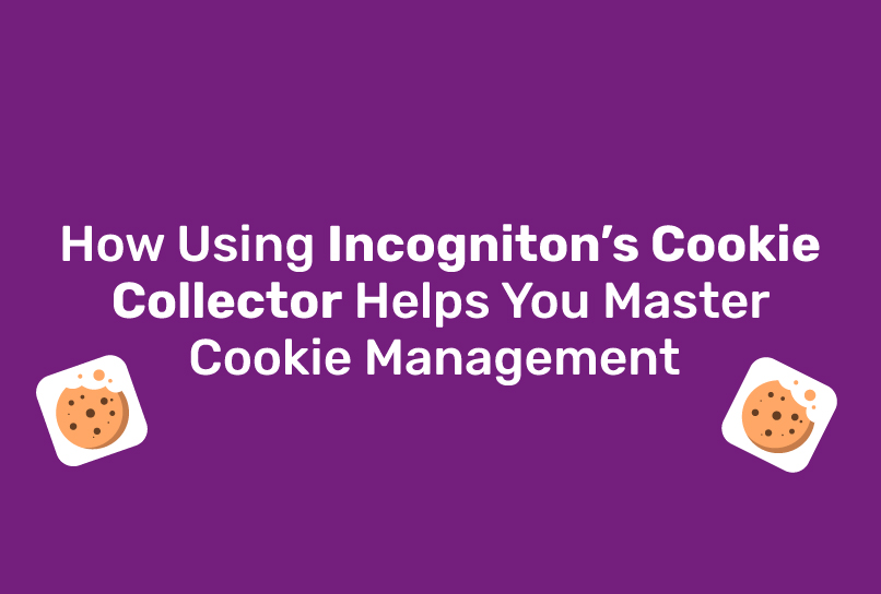 How Using Incogniton’s Cookie Collector Helps You Master Cookie Management