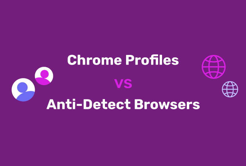 Chrome Profiles vs. Anti-Detect Browsers: Which One Do You Need?