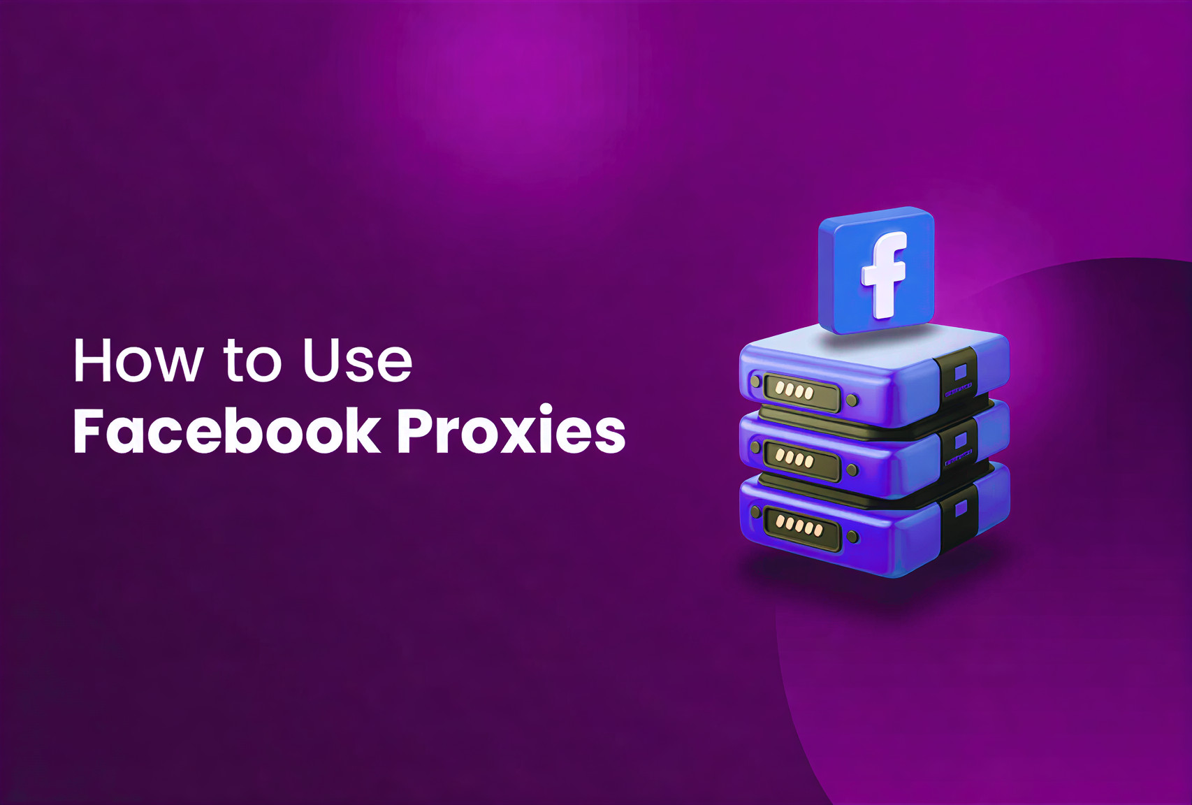 Facebook Proxies: Your All-in-One Guide to Private and Secure Access
