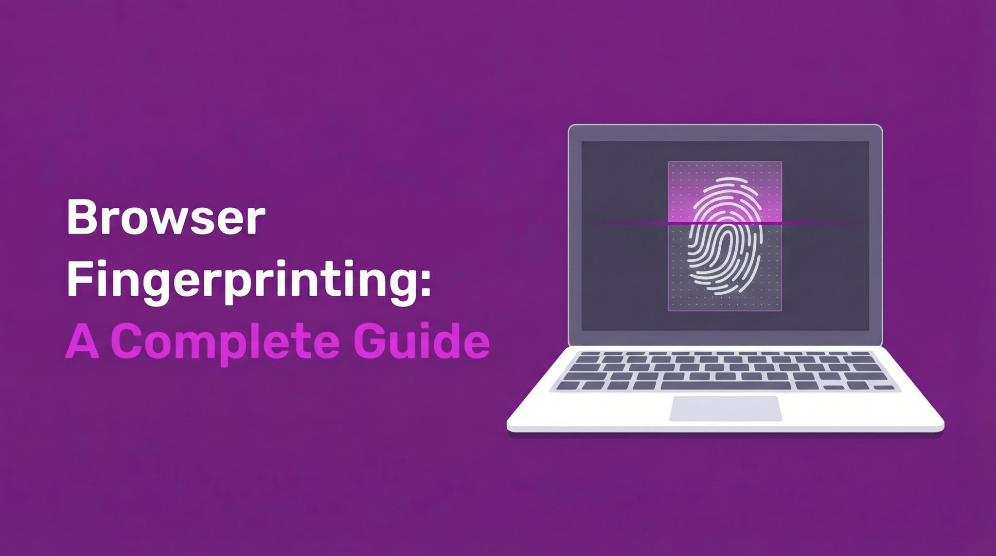 Browser Fingerprinting: A Complete Guide