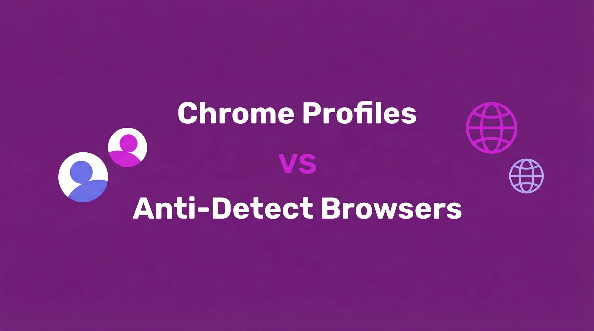 Chrome Profiles vs. Anti-Detect Browsers: Which One Do You Need?