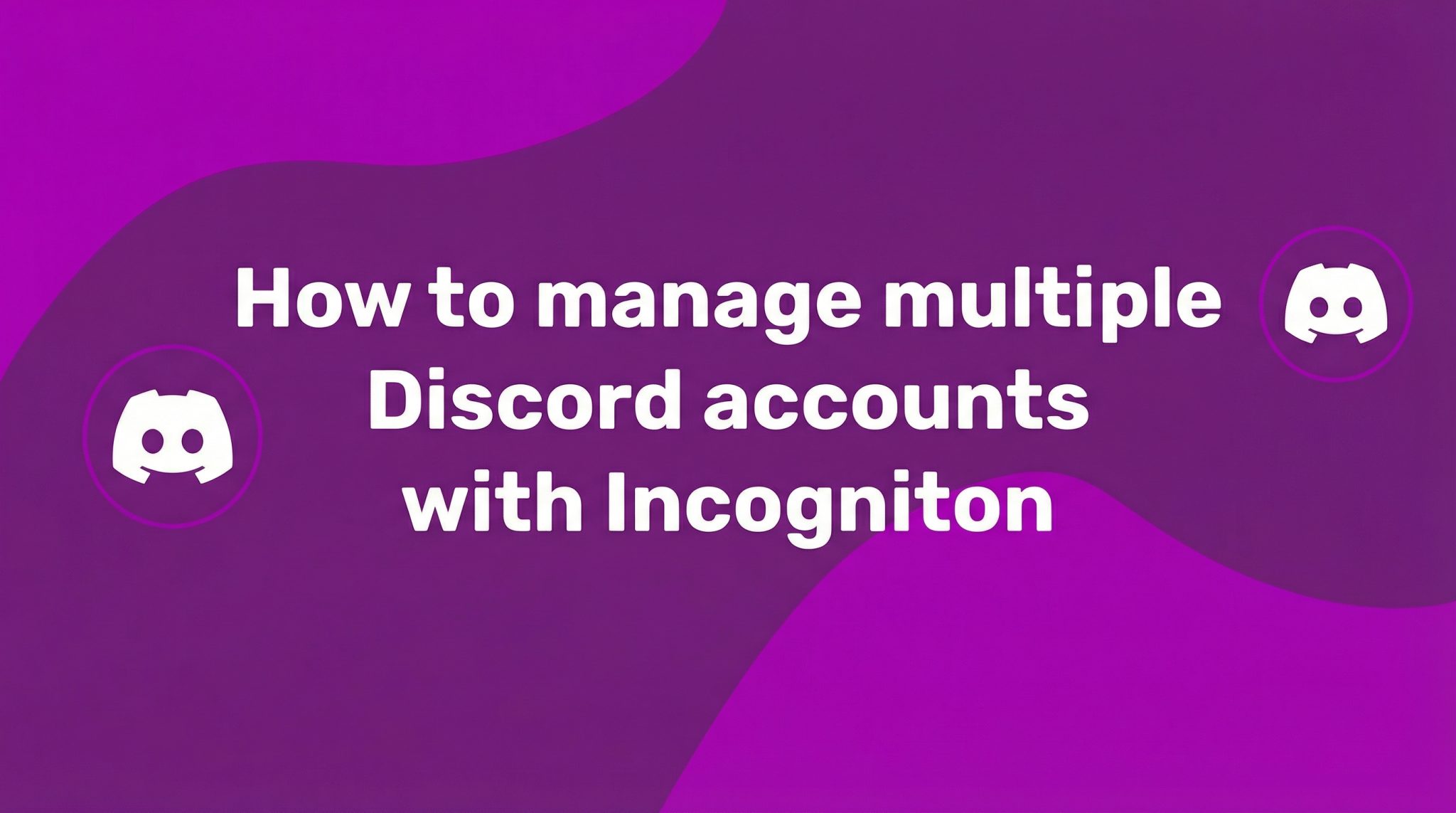 How to manage multiple Discord accounts with Incogniton