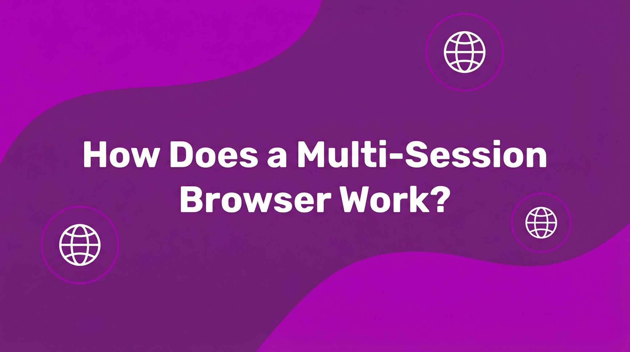 How Does A Multi-Session Browser Work? A Complete Guide