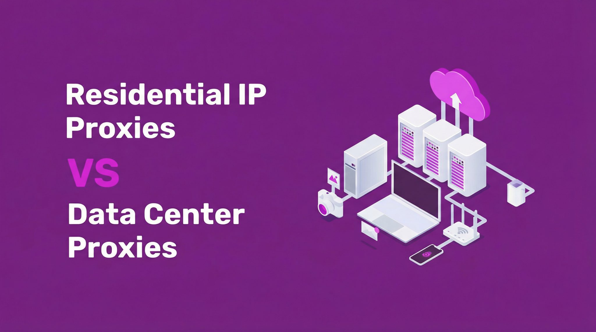 Residential IP vs. Data Center Proxies: Complete Guide