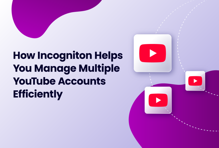 how Incogniton helps you manage multiple youtube accounts from one device