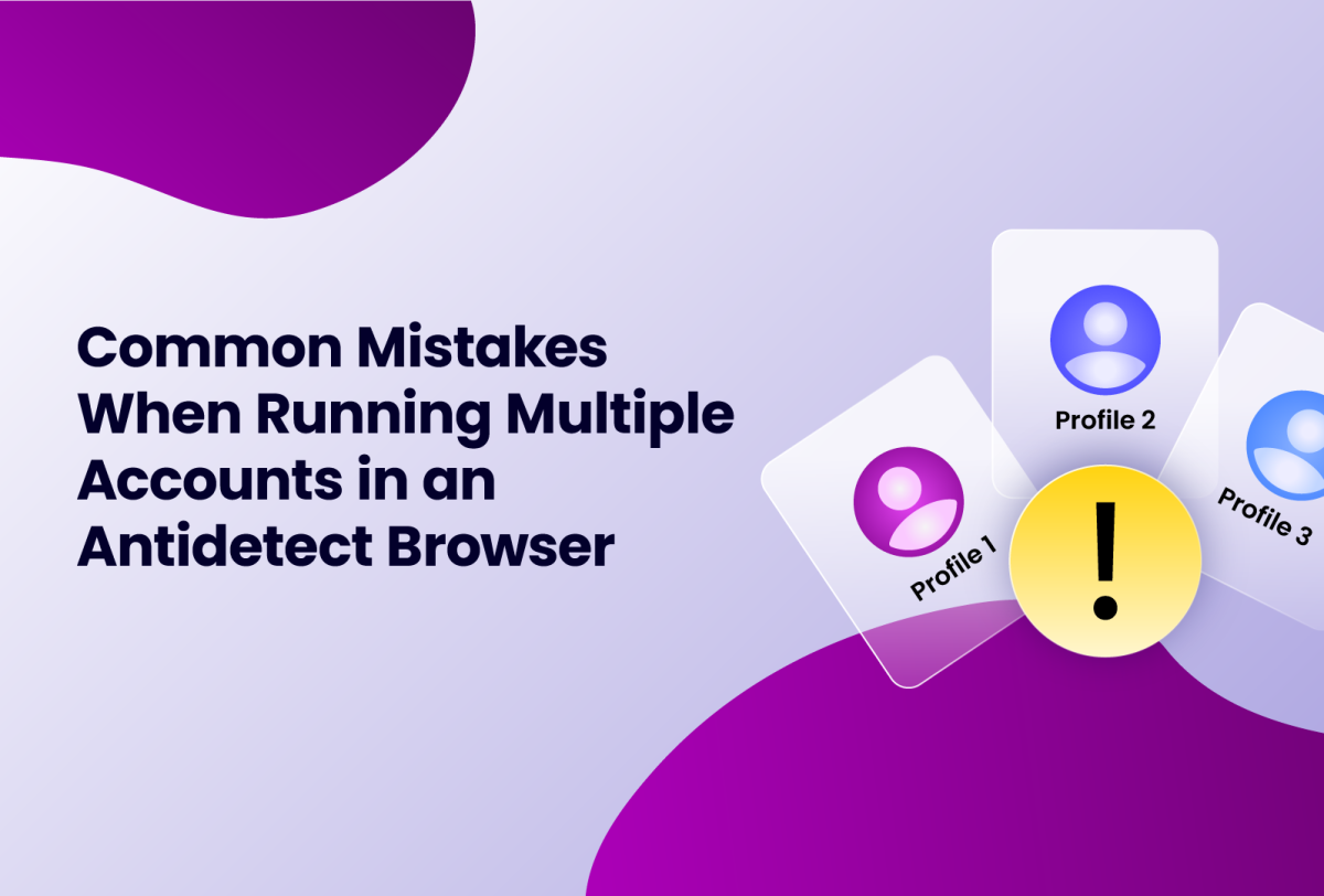 Common mistakes while running multiple accounts in an Antidetect browser
