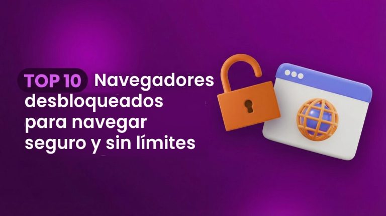 TOP 10 Navegadores desbloqueados para navegar seguro y sin límites