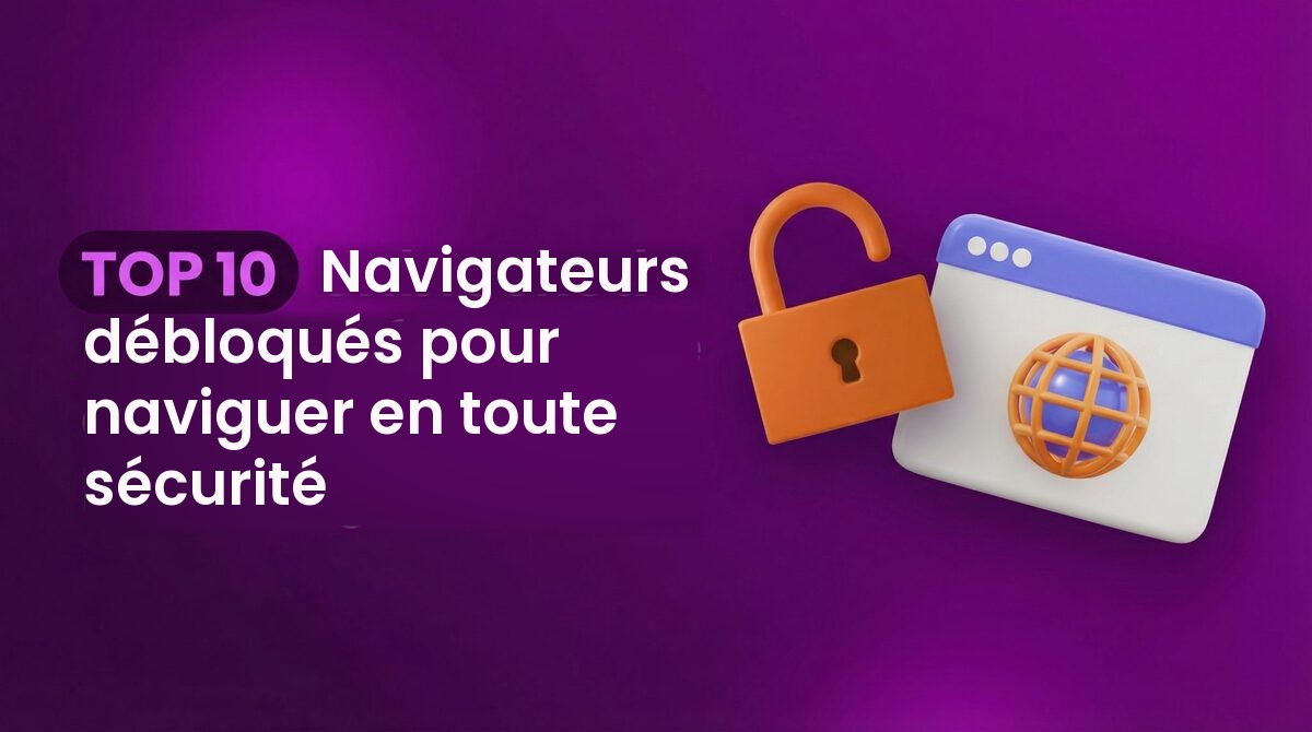 TOP 10 Navigateurs débloqués pour naviguer en toute sécurité