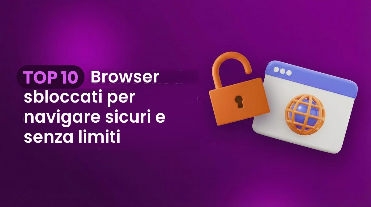 TOP 10 Browser sbloccati per navigare sicuri e senza limiti