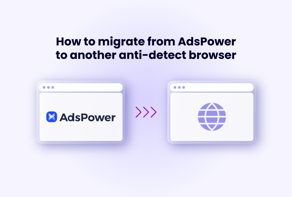 How to migrate from AdsPower to another anti-detect browser